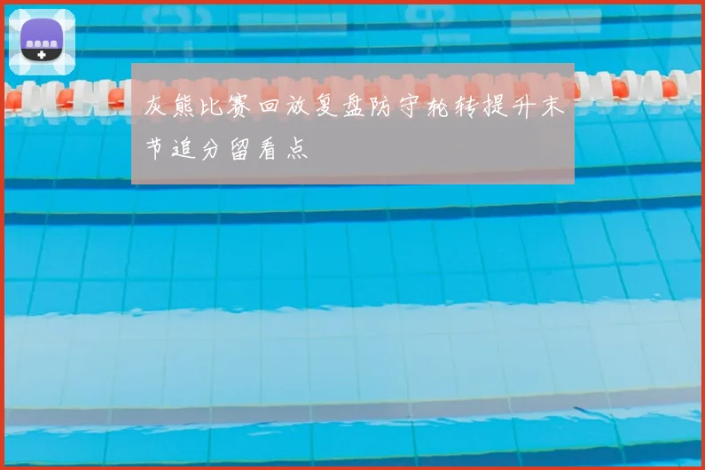 灰熊比赛回放复盘防守轮转提升末节追分留看点