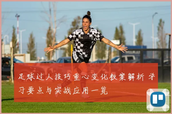 足球过人技巧重心变化教案解析 学习要点与实战应用一览