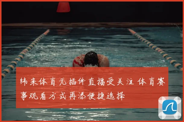 纬来体育无插件直播受关注 体育赛事观看方式再添便捷选择
