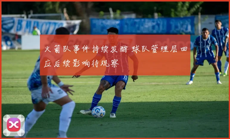 火箭队事件持续发酵 球队管理层回应后续影响待观察