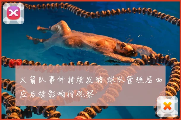 火箭队事件持续发酵 球队管理层回应后续影响待观察