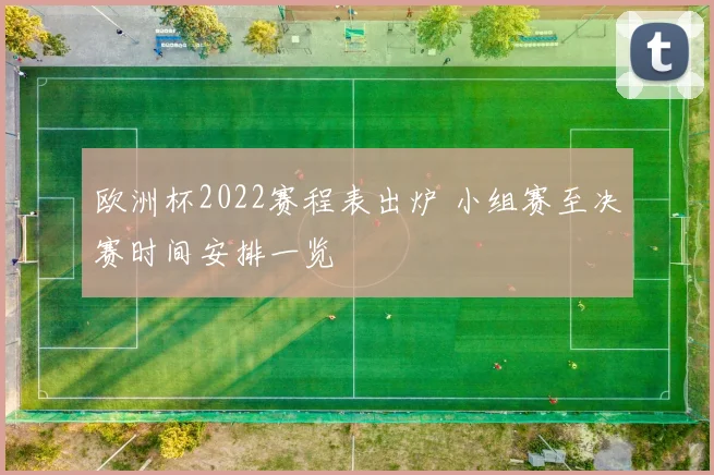 欧洲杯2022赛程表出炉 小组赛至决赛时间安排一览