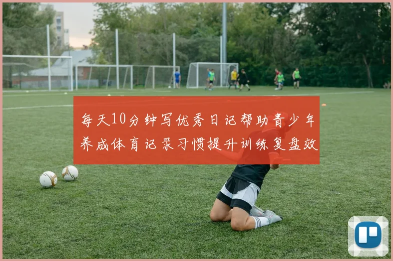 每天10分钟写优秀日记帮助青少年养成体育记录习惯提升训练复盘效果