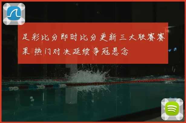 足彩比分即时比分更新三大联赛赛果 热门对决延续争冠悬念