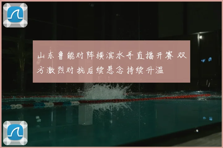 山东鲁能对阵横滨水手直播开赛 双方激烈对抗后续悬念持续升温