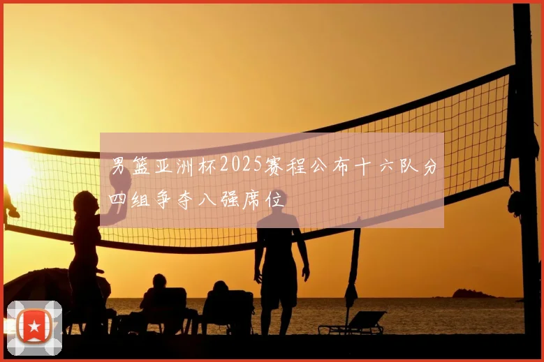 男篮亚洲杯2025赛程公布十六队分四组争夺八强席位