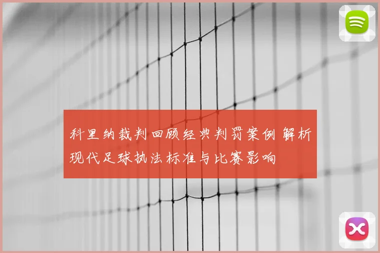 科里纳裁判回顾经典判罚案例 解析现代足球执法标准与比赛影响
