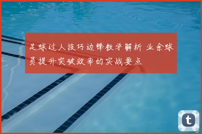 足球过人技巧边锋教学解析 业余球员提升突破效率的实战要点