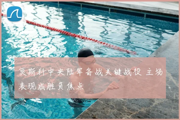 莫斯科中央陆军备战关键战役 主场表现成胜负焦点