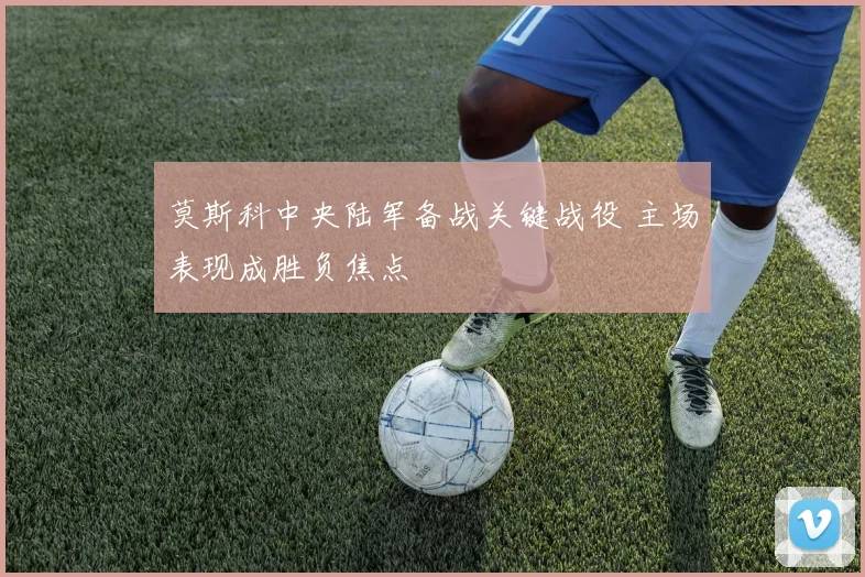 莫斯科中央陆军备战关键战役 主场表现成胜负焦点