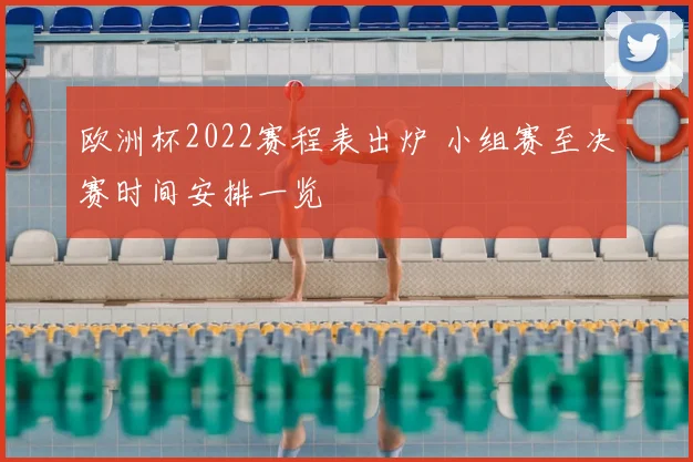 欧洲杯2022赛程表出炉 小组赛至决赛时间安排一览