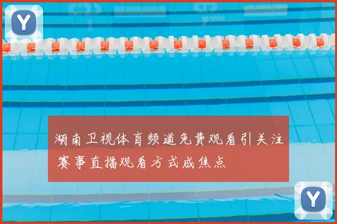 湖南卫视体育频道免费观看引关注 赛事直播观看方式成焦点