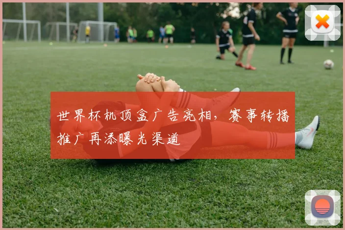 世界杯机顶盒广告亮相，赛事转播推广再添曝光渠道