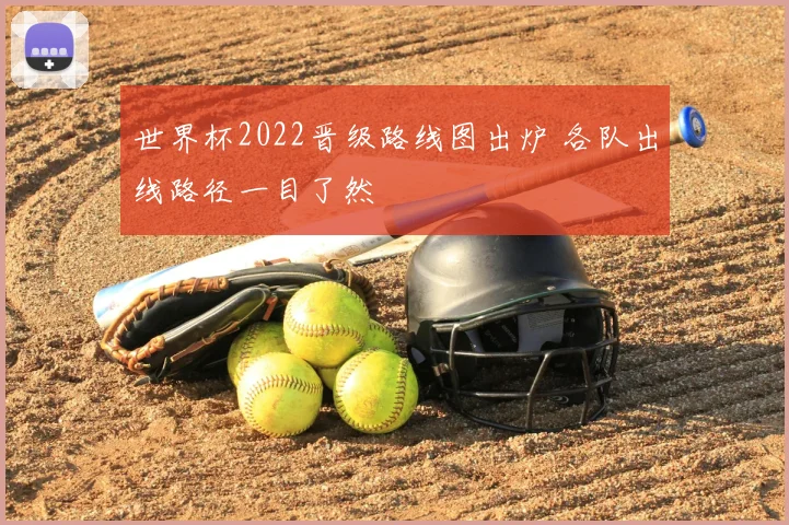世界杯2022晋级路线图出炉 各队出线路径一目了然