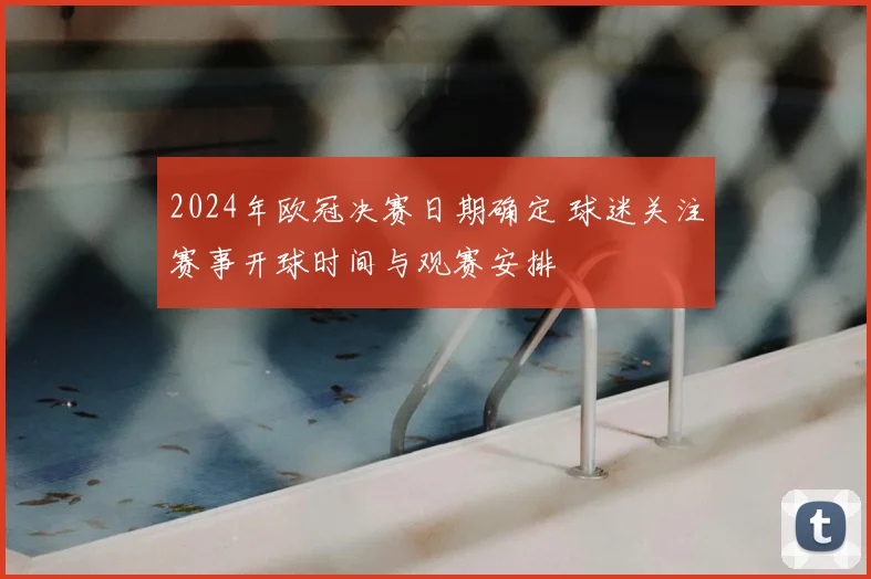 2024年欧冠决赛日期确定 球迷关注赛事开球时间与观赛安排