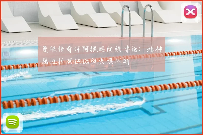 曼联传奇评阿根廷防线悖论:精神属性拉满但低级失误不断