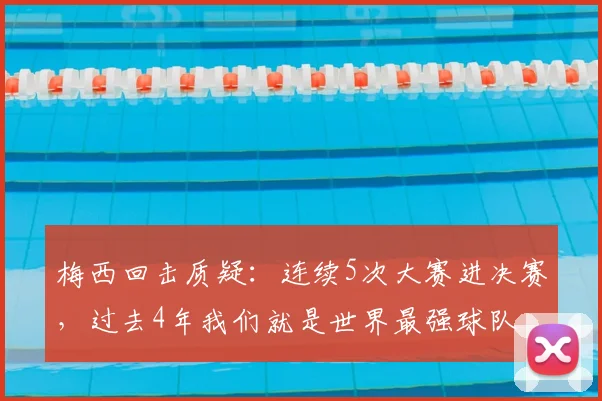 梅西回击质疑:连续5次大赛进决赛,过去4年我们就是世界最强球队