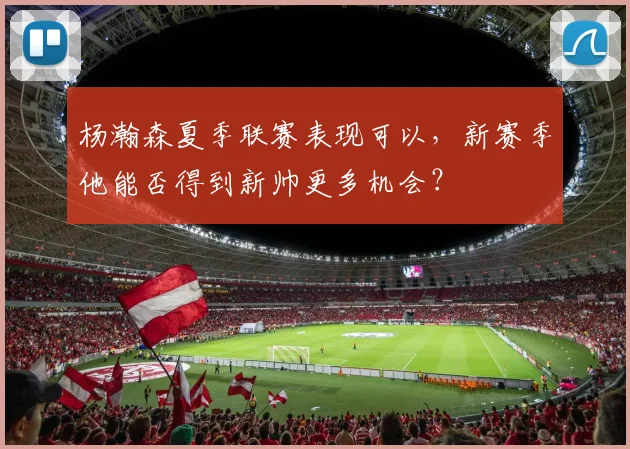 杨瀚森夏季联赛表现可以,新赛季他能否得到新帅更多机会?
