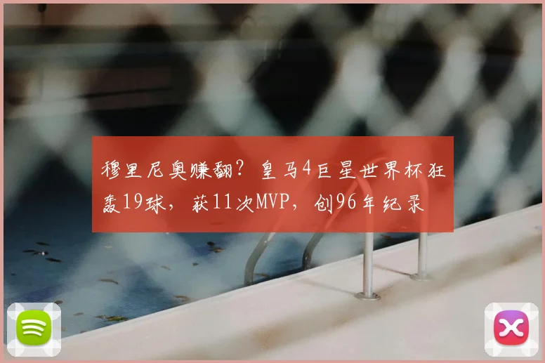 穆里尼奥赚翻?皇马4巨星世界杯狂轰19球,获11次MVP,创96年纪录