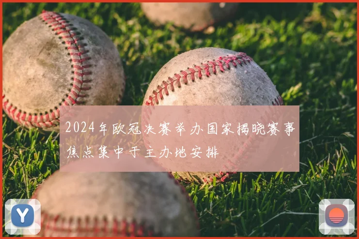 2024年欧冠决赛举办国家揭晓赛事焦点集中于主办地安排