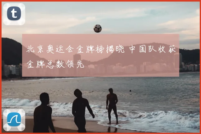 北京奥运会金牌榜揭晓 中国队收获金牌总数领先