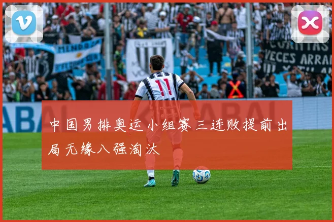 中国男排奥运小组赛三连败提前出局无缘八强淘汰