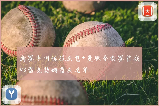 新赛季训练服发售+曼联季前赛首战vs雷克瑟姆首发名单