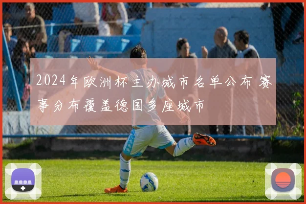 2024年欧洲杯主办城市名单公布 赛事分布覆盖德国多座城市