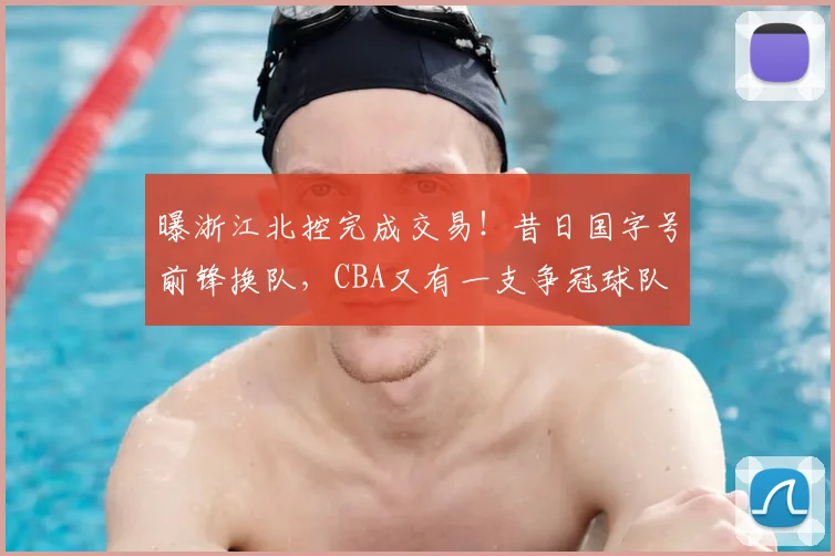 曝浙江北控完成交易!昔日国字号前锋换队,CBA又有一支争冠球队