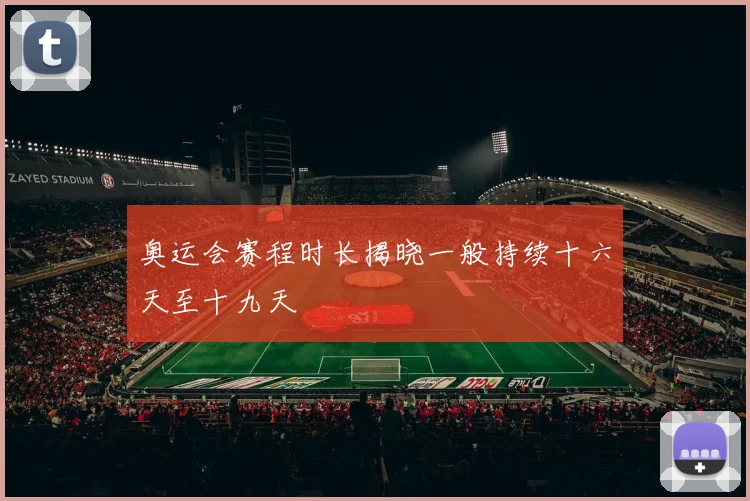 奥运会赛程时长揭晓一般持续十六天至十九天