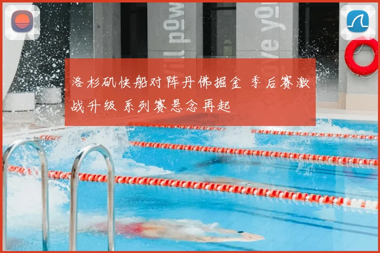 洛杉矶快船对阵丹佛掘金 季后赛激战升级 系列赛悬念再起