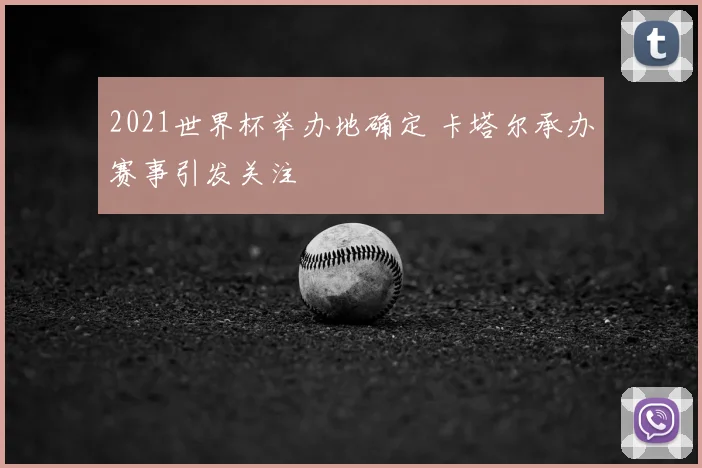 2021世界杯举办地确定 卡塔尔承办赛事引发关注