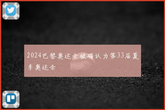 2024巴黎奥运会被确认为第33届夏季奥运会