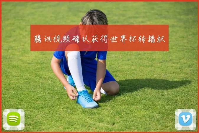 腾讯视频确认获得世界杯转播权