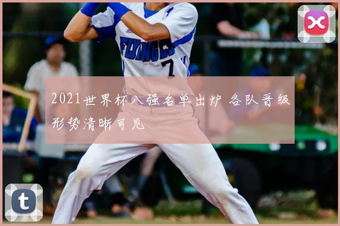 2021世界杯八强名单出炉 各队晋级形势清晰可见
