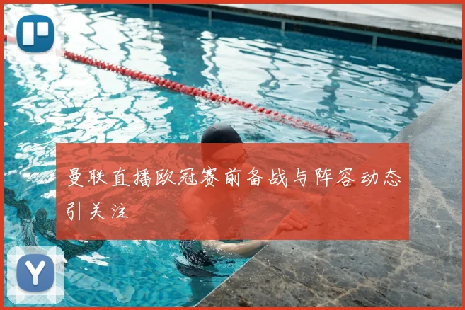 曼联直播欧冠赛前备战与阵容动态引关注