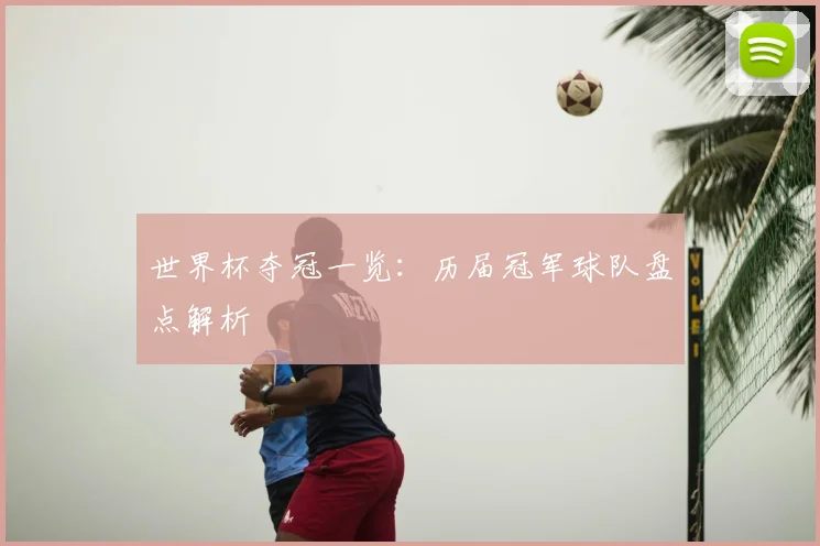 世界杯夺冠一览：历届冠军球队盘点解析