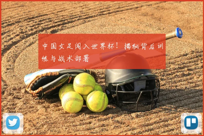 中国女足闯入世界杯！揭秘背后训练与战术部署