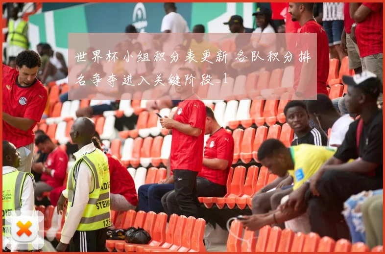 世界杯小组积分表更新 各队积分排名争夺进入关键阶段_1