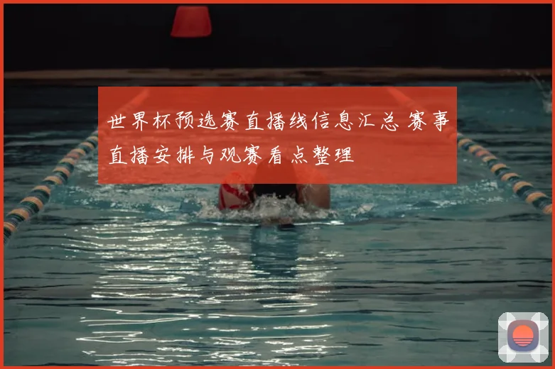世界杯预选赛直播线信息汇总 赛事直播安排与观赛看点整理